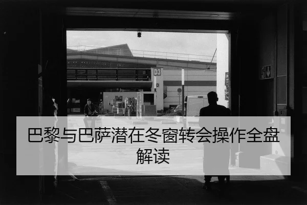 巴黎与巴萨潜在冬窗转会操作全盘解读